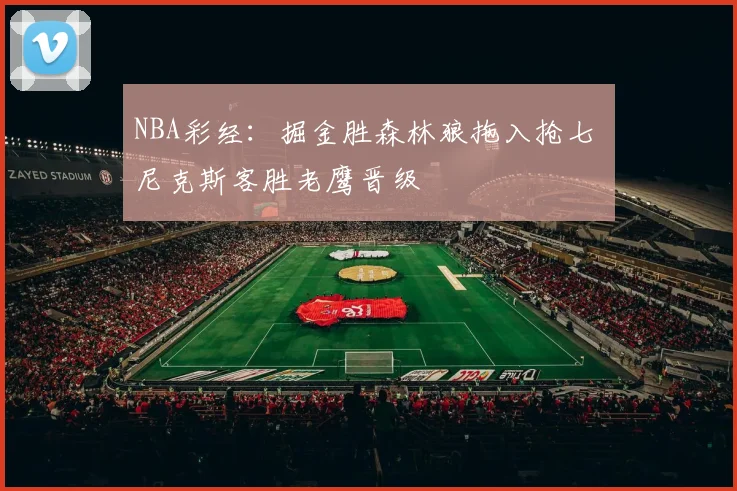 NBA彩经:掘金胜森林狼拖入抢七 尼克斯客胜老鹰晋级