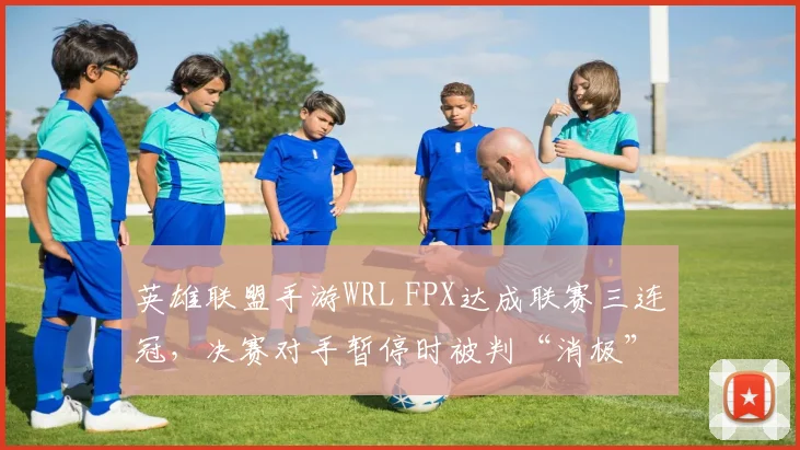 英雄联盟手游WRL FPX达成联赛三连冠，决赛对手暂停时被判“消极”引热议